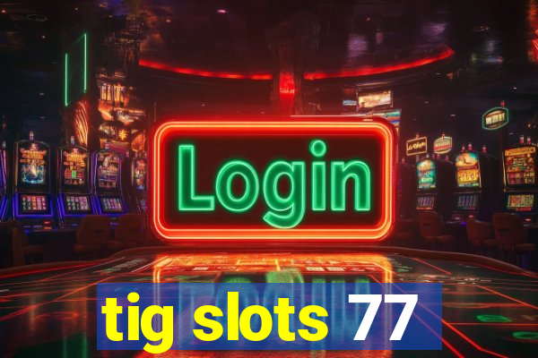 tig slots 77